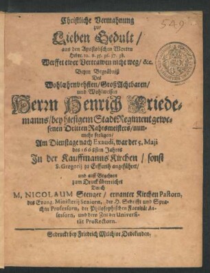 Christliche Vermahnung zur Lieben Gedult : aus den Apostolischen Worten Hebre. 10. v. 35. 36. 37. 38. Werffet ewer Vertrawen nicht weg/ &c. Beym Begräbniß Des ... Herrn Henrich Friedemanns/ bey hiesigem StadtRegiment gewesenen Dritten Rahtsmeisters ... Am Dienstage nach Exaudi, war der 5. Maii des 1668sten Jahres In der KauffmannsKirchen/ sonst S. Gregorii zu Erffurth angeführet ...