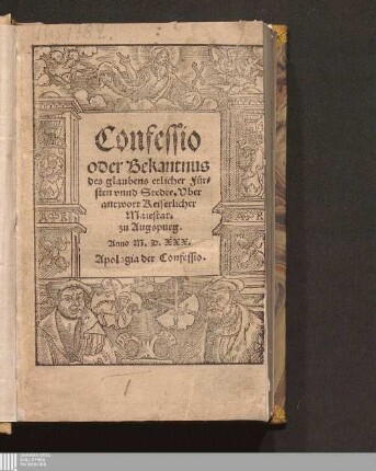 Confessio oder Bekantnus des glaubens etlicher Fürsten vnnd Stedte : Vberantwort Keiserlicher Maiestat. zu Augspurg. Anno M. D. XXX.