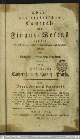 Abriß des praktischen Cameral- und Finanz-Wesens nach den Grundsätzen, Landes-Verfassungen und Landes-Gesetzen in Königlich Preußischen Staaten, oder Preußische Cameral- und Finanz-Praxis