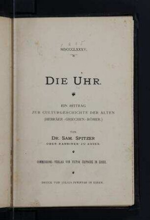 Die Uhr : ein Beitrag zur Culturgeschichte der Alten (Hebräer, Griechen, Römer) / von Sam. Spitzer