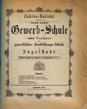 Jahresbericht über die Königlich Bayerische Gewerbschule nebst Vorkurs und Gewerblicher Fortbildungsschule zu Ingolstadt. 1875/76