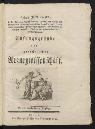 Joseph Jakob Plenk's, K. K. Rath, der Wundarzneykunst Doktors, der Chemie und Pflanzenkunde öffentlichen ordentlichen Lehrers in der k. k. medizinisch chirurgischen Josephinischen Akademie eben derselben beständigen Sekretärs, Direktors der Feldapotheken, und Feldstabschirurgus. Anfangsgründe der gerichtlichen Arzneywissenschaft