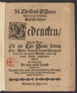 M. Christoph Richters, Pfarrers zu Hirschfeld, Schrifftmäßiges Bedencken, Uber die Frage: Ob ein Ehe-Mann seinem Ehe-Weibe, wenn sie bereits schwangers Leibes ist, mit gutem Gewissen auch noch ferner ehelich beywohnen möge? : vor einiger Zeit An einen guten Freund überschrieben, Nunmehr aber auch, auff unterschiedene Veranlassung, und mit einigem Zusatze abermahl zum Druck übergeben