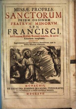 Missæ Propriæ Sanctorum Trium Ordinum Fratrvm Minorvm S.P.N. Francisci : Ad Formam Missalis Romani redactæ, & novo Kalendario locupletatæ. Accessit Supplementum praevium Festorum Recentiorum, quæ in Ordine Minorum celebrantur