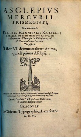 Pymander Mercvrii Trismegisti : Cum Commento Fratris Hannibalis Rosseli Calabri, Ordinis Minorvm Regvlaris obseruantiæ, Theologiæ & Philosophiæ, ad S. Bernardinum Cracoviæ Profeßoris, 6. De immortalitate Animae, qui est primus Asclepii