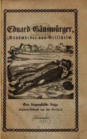 Eduard Gänswürger, Raubmörder aus Grillheim : Eine biographische Skizze. Separat-Abdruck von der Geissel