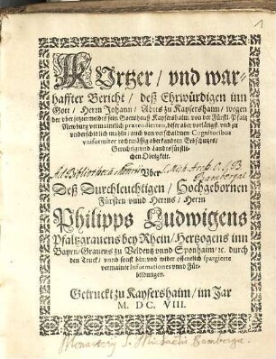 Kurtzer vnd warhaffter Bericht deß Ehrwürdigen inn Gott, Herrn Johann, Abtts zu Kaysershaim wegen der vber jetztermeldts sein Gottshauß Kaysershaim von der fürstl. Pfaltz Newburg vermaintlich praetendierten ... Gerechtig- vnd Landtsfürstlichen Obrigkeit Vber Deß Durchleuchtigen, Hochgebornen Fürsten Vnnd Herrns, Herrn Philipps Ludwigens Pfaltzgrauens bey Rhein ... offentlich spargierte vermainte Informationes vnnd Fürbildungen