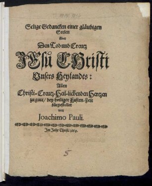 Selige Gedancken einer gläubigen Seelen über Den Tod und Creutz Jesu Christi Unsers Heylandes : Allen Christi-Creutz-Heil-liebenden Hertzen zugute/ bey heiliger Fasten-Zeit fürgestellet