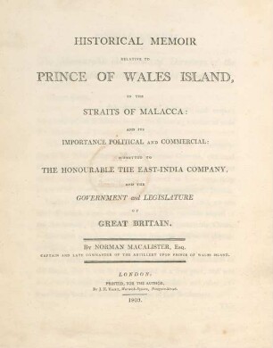 Historical Memoir Relative To Prince Of Wales Island, In The Straits Of Malacca: And Its Importance Political And Commercial: Submitted To The Honourable The East-India Company, And The Government and Legislature Of Great Britain