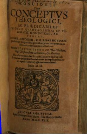 Conciones Siue Conceptvs Theologici, Ac Praedicabiles In Omnes Qvadragesimae Et Paschatis Dominicas, Ac Ferias : Figvris, Allegoriis, Similibvs Ex Sacris profanisque Scriptoribus plenissimi, cum occurrentium fidei controuersiarum tractatione