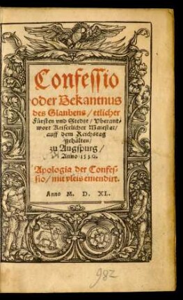 Confessio || oder Bekantnus || des Glaubens/ etlicher || Fürsten vnd Stedte/ Vberant/||wort Keiserlicher Maiestat/|| auff dem Reichstag || gehalten/|| zu Augspurg/|| Anno 1530.|| Apologia der Confes=||sio/ mit vleis emendirt.||[v. (Philippus || Melanthon.||)](aus dem Latin || verdeudschet/|| durch D.|| Justum Jonam ||)