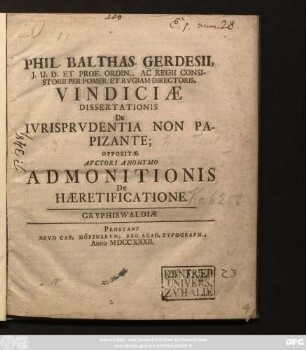 Phil. Balthas. Gerdesii, J.U.D. Et Prof. Ordin., Ac Regii Consistorii Per Pomer. Et Rvgiam Directoris, Vindiciæ Dissertationis De Ivrisprvdentia Non Papizante; Oppositæ Avctori Anonymo Admonitionis De Hæretificatione