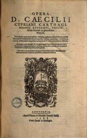 Opera D. Caecilii Cypriani Carthaginiensis Episcopi, Totivs Africae Primatis ac gloriosissimi Martyris : Iam denuo quam accuratissime recognita, collatione facta Editionum Pauli Manutij & Guilielmi Morelij ad exemplaria aliquot manuscripta vetustissima ; certoq[ue] ordine, habita temporum ratione, in tres tomos nunc primum distincta. Ab eodem recens adiecta D. Cypriani Vita è scriptis ipsius collecta, & Scripturarum citatarum index locupletissimus desideratus hactenus