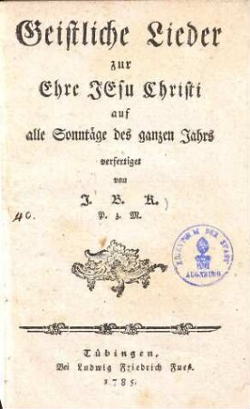 Geistliche Lieder zur Ehre Jesu Christi auf alle Sonntäge des ganzen Jahrs verfertiget