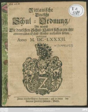 Zittauische Deutsche Schul-Ordnung/ Wie nemlich Die deutschen Schul-Halter sich gegen ihre anvertrauten Schul-Kinder verhalten sollen : publiciret Anno M.DC.LXXXII.