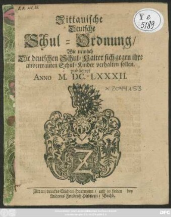 Zittauische Deutsche Schul-Ordnung/ Wie nemlich Die deutschen Schul-Halter sich gegen ihre anvertrauten Schul-Kinder verhalten sollen : publiciret Anno M.DC.LXXXII.