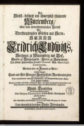 Das Höchst-bestürtzt und schmertzlich thränende Würtemberg, Uber dem ... Verlust Des ... Fridrich Ludwigs, Hertzogen zu Würtemberg und Teck ... : Den 23. Novembris 1731 ... aus dieser ... Zeitlichkeit in die ... Ewigkeit ... abgefordert ... Zu ... Ehren, Eine solenne Parentation in dem Closter Bebenhausen gehalten worden ...
