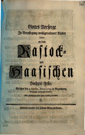 Gottes Vorsorge In Verpflegung wohlgerathener Kinder Wolte, an dem Rastock- und Haasischen Hochzeit-Feste, Welches den 9. Aprilis, Anno 1709. in Regenspurg vergnügt vollzogen wurde, Mit glückwünschender Feder einfältig vorstellen