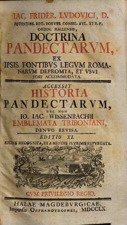 Iac. Frider. Lvdovici ... Doctrina Pandectarvm : ex ipsis fontibus legum Romanorum deprompta, et usui fori accommodata