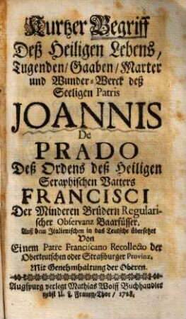 Kurtzer Begriff deß heiligen Lebens, Tugenden, Gaaben, Marter und Wunder-Werck deß seeligen Patris Joannis de Prado, deß Ordens deß Heiligen seraphischen Vatters Francisci, der Minderen Brüdern regularischer Observanz Baarfüsser
