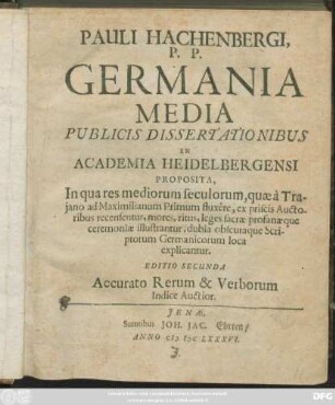 Pauli Hachenbergi, P. P. Germania Media : Publicis Dissertationibus In Academia Heidelbergensi Proposita, In qua res mediorum seculorum, quae a Traiano ad Maximilianum Primum fluxere, ex priscis Auctoribus recensentur, mores, ritus, leges sacrae profanaeque ceremoniae illustrantur, dubia obscuraque Scriptorum Germanicorum loca explicantur
