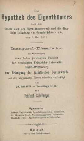 Die Hypothek des Eigenthümers nach dem Gesetz über den Eigenthumserwerb und die dingliche Belastung von Grundstücken u.s.w. vom 5. Mai 1872 : Inaugural-Dissertation mit Genehmigung einer hohen juristischen Facultät der vereinigten Friedrichs-Universität Halle-Wittenberg zur Erlangung der juristischen Doctorwürde mit den angehängten Thesen öffentlich vertheidigt am 28. Juli 1874 - vormittags 11 Uhr