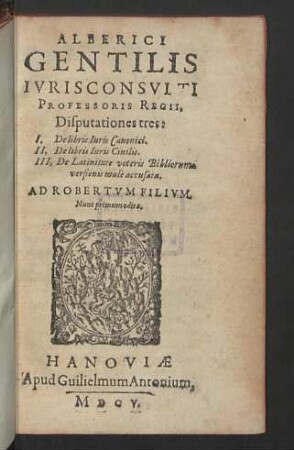 Alberici Gentilis Ivrisconsvlti Professoris Regii, Disputationes tres : I, De libris Iuris Canonici. II, De libris Iuris Civilis. III, De Latinitate veteris Bibliorum versionis malè accusata