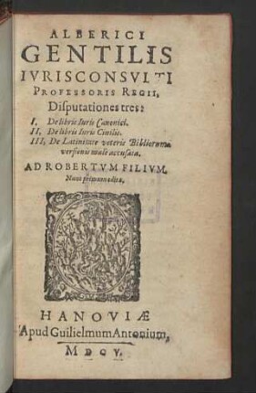 Alberici Gentilis Ivrisconsvlti Professoris Regii, Disputationes tres : I, De libris Iuris Canonici. II, De libris Iuris Civilis. III, De Latinitate veteris Bibliorum versionis malè accusata
