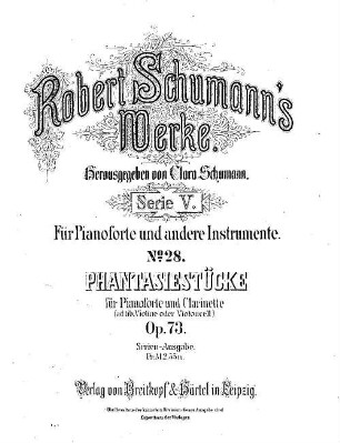 Robert Schumann's Werke. 5,28. = 5,3,9. Bd. 3, Nr. 9, Phantasiestücke : für Pianoforte u. Clarinette ; (ad lib. Violine oder Violoncell) ; op. 73. - Partitur (= Kl-St.) u. Stimmen. - 1885. - 15 S. + 3 St. - Pl.-Nr. R.S.28