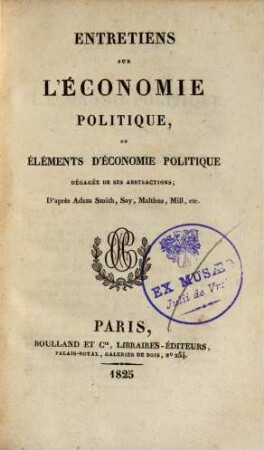 Entretiens sur l'économie politique, ou, Eléments d'économie politique dégagée de ses abstractions : d'apres Adam Smith, Say, Malthus, Mill, etc