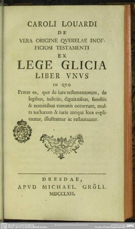Caroli Louardi De Vera Origine Querelae Inofficiosi Testamenti Ex Lege Glicia : Liber Unus In Quo Prater ea, quae de iure testamentorum, de legibus, iudiciis, dignitatibus, familiis ...