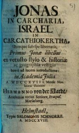 Jonas In Carcharia, Israel In Carcathiokertha, Uterque sub spe libertatis : Primus Jonae libellus ex vetusto stylo & historiae ac geographiae vestigiis brevi ad lucem introductione: in Academia Julia A. MDCCXVIII. Mense Nov.