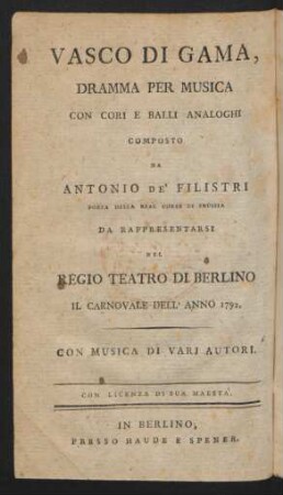 Vasco di Gama : ein Schauspiel für den Gesang mit Chören und auf das Ganze Bezug habenden Tänzen von Anton von Filistri ... ; zur Vorstellung auf dem Königl. Opern-Theater zu Berlin in dem Carnaval vom Jahr 1792.
