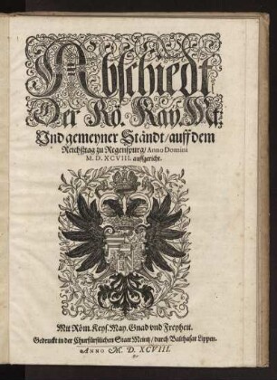 Abschiedt der Römischen Kayserlichen Majestät: Und gemeyner Ständt, auff dem Reichßtag zu Regensburg, Anno Domini MDXCVIII auffgericht