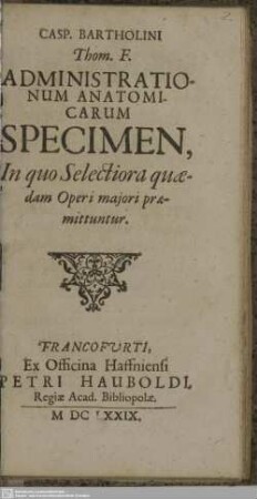 Casp. Bartholini Thom. F. Administrationum Anatomicarum Specimen, In quo Selectiora quaedam Operi maiori praemittuntur