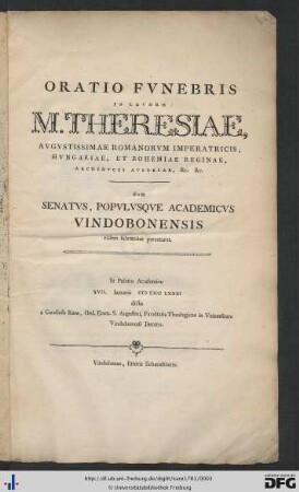 Oratio Funebris In Laudem M. Theresiae, Augustissimae Romanorum Imperatricis, Hungariae et Bohemiae Reginae, Archiducis Austriae, &c. &c., dum Senatus, Populusque Academicus Vindobonensis eidem solemniter parentaret