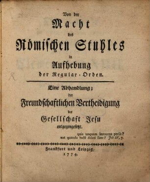 Von der Macht des Römischen Stuhles in Aufhebung der Regular-Orden : Eine Abhandlung; der Freundschaftlichen Vertheidigung der Gesellschaft Jesu entgegengesetzt