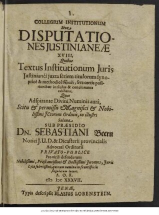 Collegium Institutionum Sive Disputationes Iustinianeae XVIII, Quibus Textus Institutionum Iuris Iustinianei iuxta seriem titulorum synoptice ... sive certis positionibus inclusus & concinnatus exhibetur