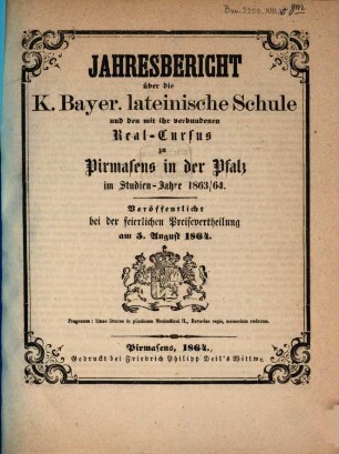 Jahres-Bericht über die Königlich-Bayerische Lateinische Schule und den mit Ihr Verbundenen Real-Cursus zu Pirmasens in der Pfalz : im Studienjahre .., 1863/64