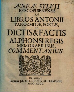 Aeneae Sylvii Episcopi Senensis In Libros Antonii Panormitae, Poetae, De Dictis & Factis Alphonsi Regis Memorabilibus, Commentarius