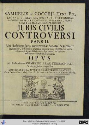 Band 2: Samuelis de Cocceji Regii Dicasterii, Quod Halberstadii Est, Directoris, Et Nunc Sacrae Regiae Majestatis Borussicae Ad Visitationem Extraordinariam Camerae Imperialis Subdelegati, Jus Civile Controversum: Ubi illustriores juris controversiae breviter & succincte deciduntur, difficiliores materiae explicantur, objectiones solide solvuntur ... Opus Ad illustrationem Compendii Lauterbachiani ...