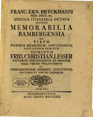 Franc. Ern. Brvckmanni, Med. Doct. Acad. Caesar. Nat. Cvr. Et Soc. Reg. Prvss. Scient. Colleg. Et Pratic. Wolfenb. Epistola Itineraria, 8. Memorabilia Bambergensia : Ad Virvm Plvrimvm Reverendvm, Amplsissimvm, Doctissimvm Dominvm Dominvm Frid. Christian. Lesser Pastorem Northvsanvm ...