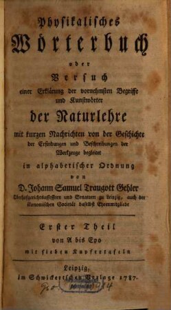Physikalisches Wörterbuch oder Versuch einer Erklärung der vornehmsten Begriffe und Kunstwörter der Naturlehre : mit kurzen Nachrichten von der Geschichte der Erfindungen und Beschreibungen der Werkzeuge begleitet in alphabetischer Ordnung, 1. Von A bis Epo : mit sieben Kupfertafeln