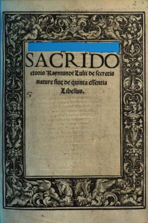 Sacri Doctoris Raymundi Lulii de secretis nature siue de quinta essentia Libellus