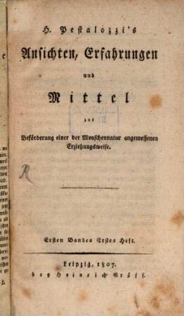 H. Pestalozzi's Ansichten, Erfahrungen und Mittel zur Beförderung einer der Menschennatur angemessenen Erziehungsweise, 1,1. 1807