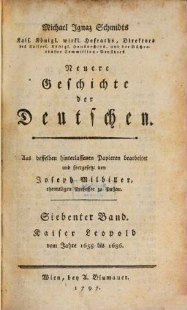 Michael Ignaz Schmidts Kais. Königl. wirklichen Hofraths, Directors des Kais. Kön. Hausarchivs, und der Büchercensur Commission-Beysitzers Neuere Geschichte der Deutschen, 7. Kaiser Leopold : Vom Jahre 1658 bis 1686.