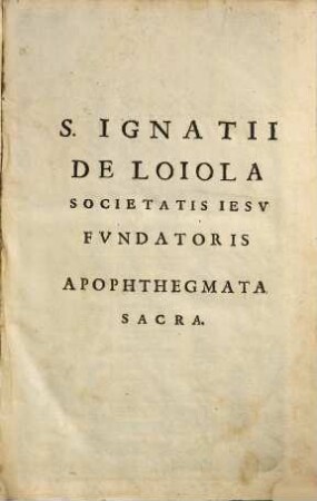 S. Ignati de Loiola Soc. Iesv Fvndatoris Apophthegmata Sacra Sive Caelestis prudentiae Aphorismi