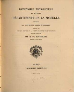 Dictionnaire topographique de l'ancien Département de la Moselle : comprenant les noms de lieu anciens et modernes ; rédigé en 1868 sous les auspices de la Société d'Archéologie et d'Histoire de la Moselle