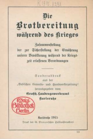 Die Brotbereitung während des Krieges : Zusammenstellung der zur Sicherstellung der Ernährung unserer Bevölkerung während der Kriegszeit erlassenen Verordnungen ; Sonderabdruck aus der "Badischen Gewerbe- und Handwerkerzeitung"