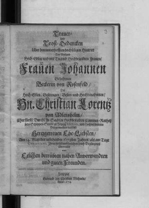 Trauer- Und Trost-Gedancken Uber den unverhofften doch seligen Hintritt Der ... Johannen Gebohrnen Beckerin von Rosenfeld/ Des ... Christian Lorentz von Adlershelm ... Hertzgetreuen Ehe-Liebsten : Am 14. Maii des instehenden 1673sten Jahres ... überreichet von Etlichen betrübten nahen Anverwandten und guten Freunden